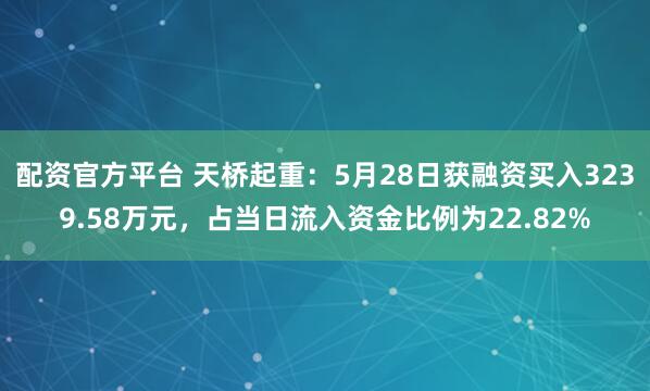 配资官方平台 天桥起重：5月28日获融资买入3239.58万元，占当日流入资金比例为22.82%